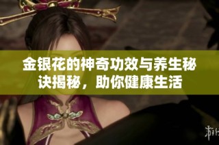 金银花的神奇功效与养生秘诀揭秘，助你健康生活