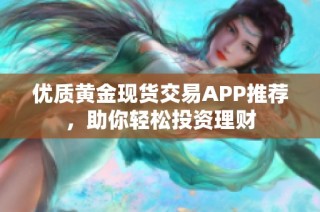 优质黄金现货交易APP推荐，助你轻松投资理财