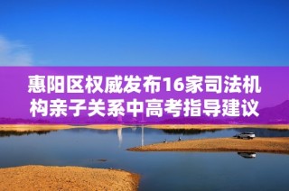 惠阳区权威发布16家司法机构亲子关系中高考指导建议