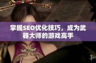 掌握SEO优化技巧，成为武器大师的游戏高手