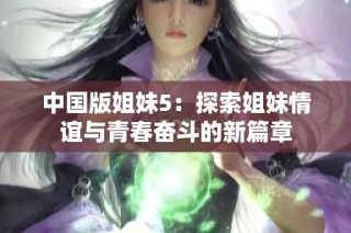 中国版姐妹5：探索姐妹情谊与青春奋斗的新篇章