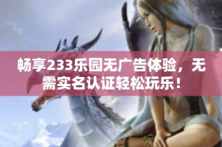 畅享233乐园无广告体验，无需实名认证轻松玩乐！