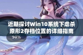 近期探讨Win10系统下虐杀原形2存档位置的详细指南