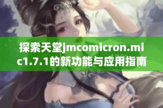 探索天堂jmcomicron.mic1.7.1的新功能与应用指南