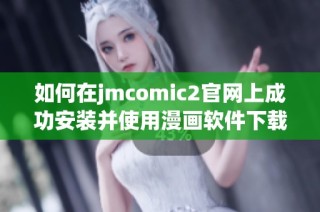 如何在jmcomic2官网上成功安装并使用漫画软件下载指南