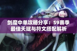 剑魔中单攻略分享：S9赛季最佳天赋与符文搭配解析