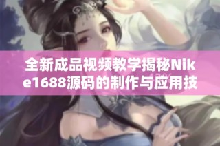 全新成品视频教学揭秘Nike1688源码的制作与应用技巧