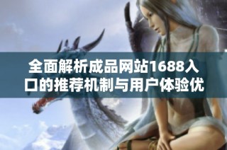 全面解析成品网站1688入口的推荐机制与用户体验优化策略