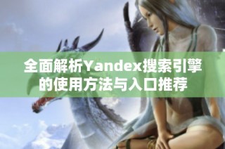 全面解析Yandex搜索引擎的使用方法与入口推荐