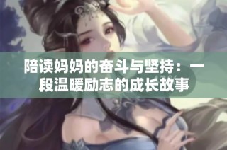 陪读妈妈的奋斗与坚持：一段温暖励志的成长故事