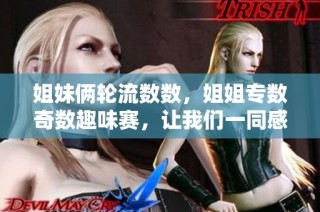 姐妹俩轮流数数，姐姐专数奇数趣味赛，让我们一同感受欢乐互动