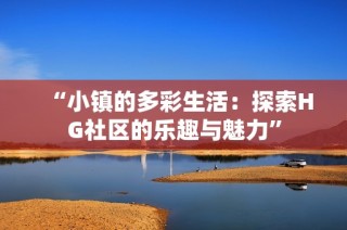 “小镇的多彩生活：探索HG社区的乐趣与魅力”