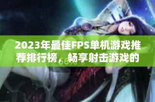 2023年最佳FPS单机游戏推荐排行榜，畅享射击游戏的精彩体验