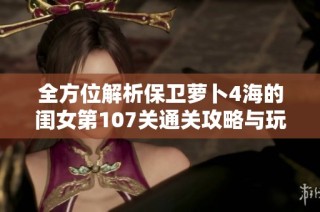 全方位解析保卫萝卜4海的闺女第107关通关攻略与玩法技巧