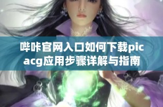 哔咔官网入口如何下载picacg应用步骤详解与指南