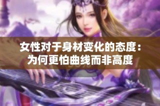 女性对于身材变化的态度：为何更怕曲线而非高度