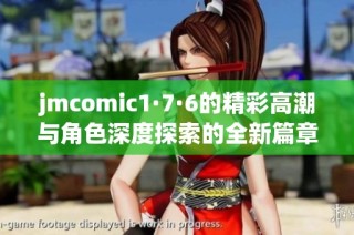 jmcomic1·7·6的精彩高潮与角色深度探索的全新篇章解读