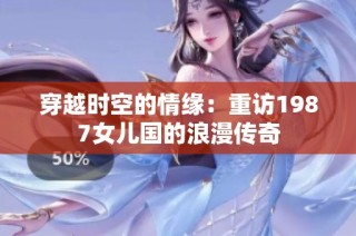 穿越时空的情缘：重访1987女儿国的浪漫传奇