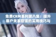 免费CRM系列第八集：提升客户关系管理的实用技巧与经验分享