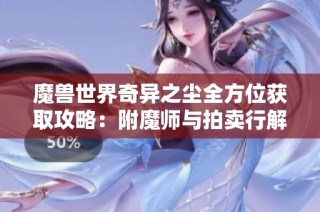 魔兽世界奇异之尘全方位获取攻略：附魔师与拍卖行解析