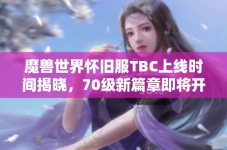 魔兽世界怀旧服TBC上线时间揭晓，70级新篇章即将开启