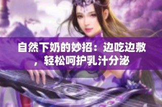 自然下奶的妙招：边吃边敷，轻松呵护乳汁分泌