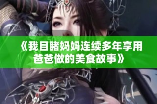 《我目睹妈妈连续多年享用爸爸做的美食故事》