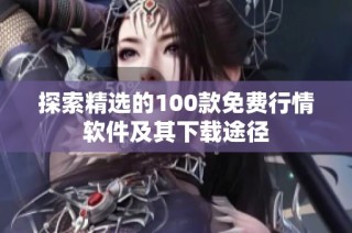 探索精选的100款免费行情软件及其下载途径