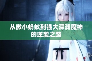 从微小蚂蚁到强大深渊魔神的逆袭之路