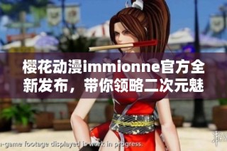 樱花动漫immionne官方全新发布，带你领略二次元魅力