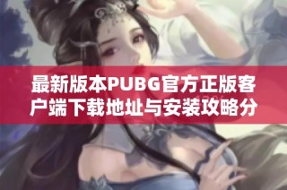 最新版本PUBG官方正版客户端下载地址与安装攻略分享