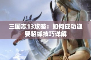 三国志13攻略：如何成功迎娶貂蝉技巧详解