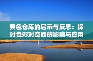 黄色仓库的启示与反思：探讨色彩对空间的影响与应用