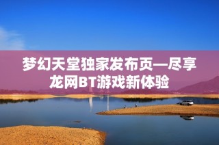 梦幻天堂独家发布页—尽享龙网BT游戏新体验