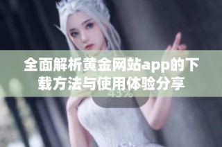 全面解析黄金网站app的下载方法与使用体验分享