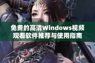 免费的高清Windows视频观看软件推荐与使用指南