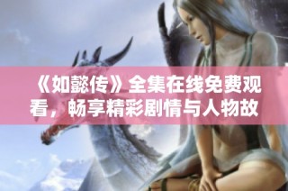 《如懿传》全集在线免费观看，畅享精彩剧情与人物故事