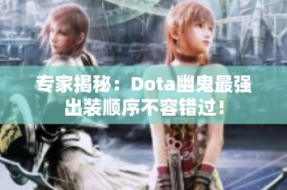 专家揭秘：Dota幽鬼最强出装顺序不容错过！