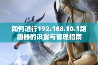 如何进行192.168.10.1路由器的设置与管理指南