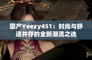 国产Yeezy451：时尚与舒适并存的全新潮流之选