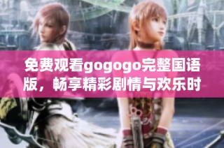 免费观看gogogo完整国语版，畅享精彩剧情与欢乐时光