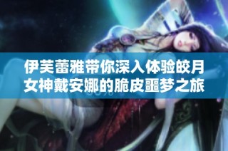 伊芙蕾雅带你深入体验皎月女神戴安娜的脆皮噩梦之旅