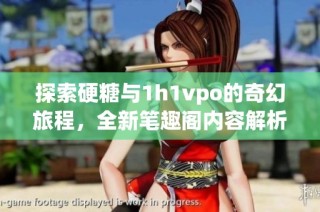 探索硬糖与1h1vpo的奇幻旅程，全新笔趣阁内容解析