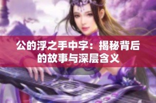 公的浮之手中字：揭秘背后的故事与深层含义