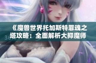 《魔兽世界托加斯特罪魂之塔攻略：全面解析大抑魔师拉瓜斯的战斗技巧和应对策略》