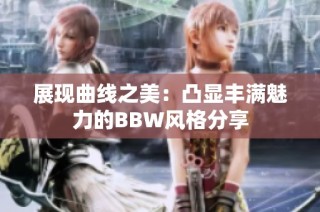 展现曲线之美：凸显丰满魅力的BBW风格分享