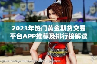 2023年热门黄金期货交易平台APP推荐及排行榜解读