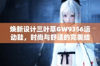 焕新设计三叶草GW9356运动鞋，时尚与舒适的完美结合