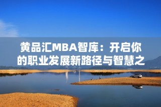 黄品汇MBA智库：开启你的职业发展新路径与智慧之旅