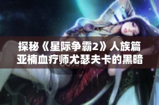 探秘《星际争霸2》人族篇亚楠血疗师尤瑟夫卡的黑暗内幕